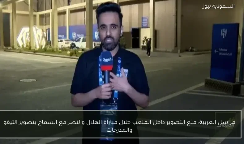 مراسل العربية: منع التصوير داخل الملعب خلال مباراة الهلال والنصر مع السماح بتصوير التيفو والمدرجات