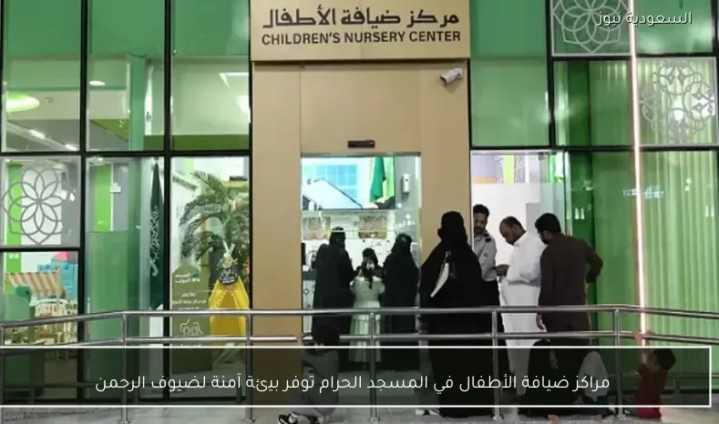 مراكز ضيافة الأطفال في المسجد الحرام توفر بيئة آمنة لضيوف الرحمن