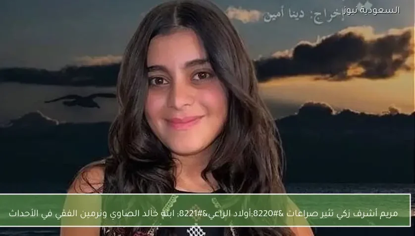 مريم أشرف زكي تثير صراعات “أولاد الراعي” ابنة خالد الصاوي ونرمين الفقي في الأحداث