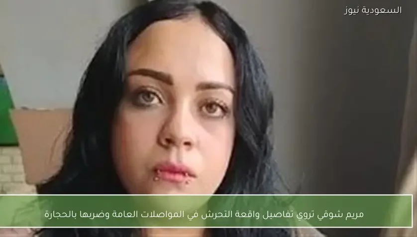 مريم شوقي تروي تفاصيل واقعة التحرش في المواصلات العامة وضربها بالحجارة