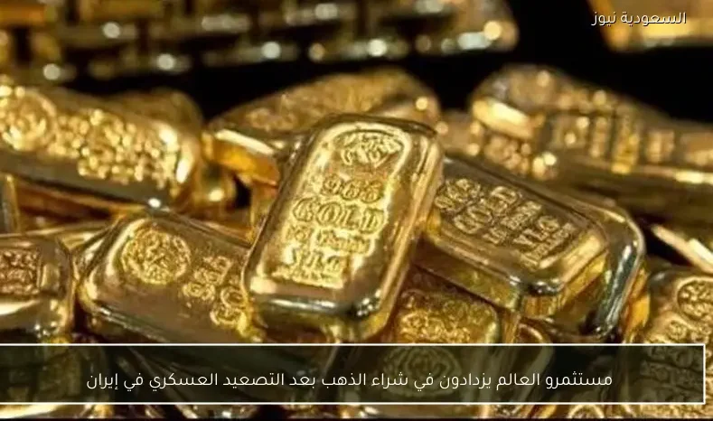 مستثمرو العالم يزدادون في شراء الذهب بعد التصعيد العسكري في إيران