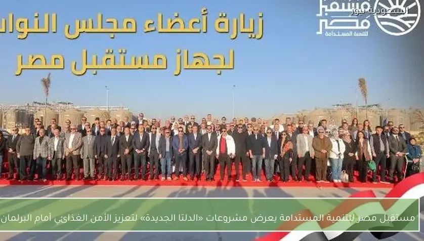 مستقبل مصر للتنمية المستدامة يعرض مشروعات «الدلتا الجديدة» لتعزيز الأمن الغذائي أمام البرلمان