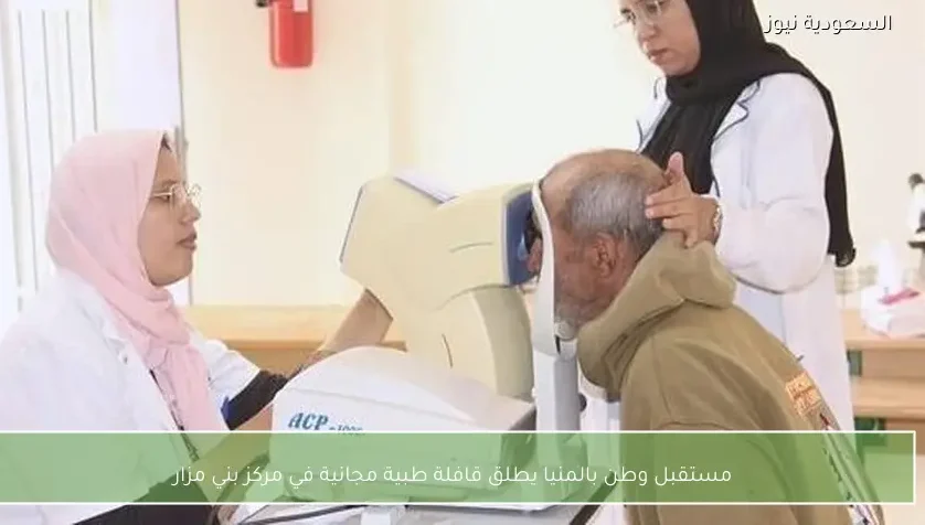 مستقبل وطن بالمنيا يطلق قافلة طبية مجانية في مركز بني مزار