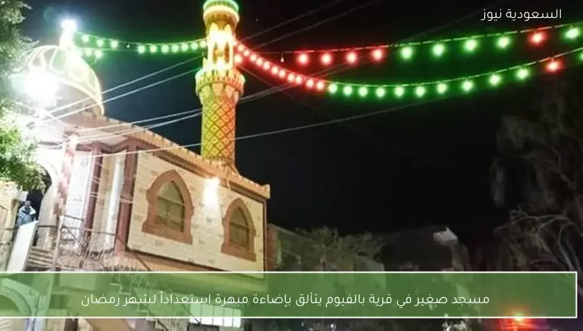 مسجد صغير في قرية بالفيوم يتألق بإضاءة مبهرة استعداداً لشهر رمضان