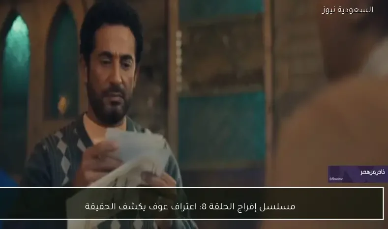 مسلسل إفراج الحلقة 8: اعتراف عوف يكشف الحقيقة
