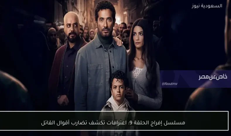 مسلسل إفراج الحلقة 9: اعترافات تكشف تضارب أقوال القاتل