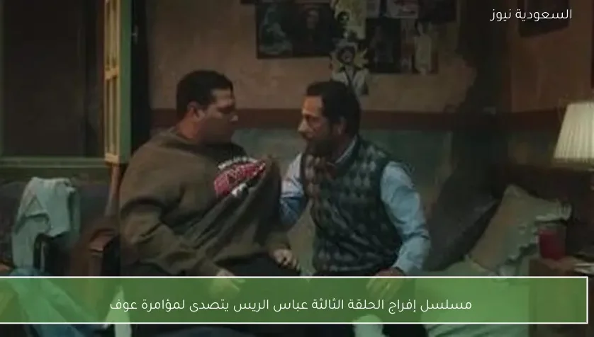 مسلسل إفراج الحلقة الثالثة عباس الريس يتصدى لمؤامرة عوف