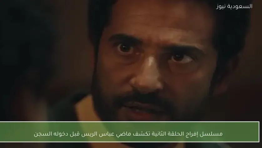 مسلسل إفراج الحلقة الثانية تكشف ماضي عباس الريس قبل دخوله السجن
