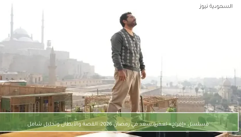 مسلسل «إفراج» لعمرو سعد في رمضان 2026: القصة والأبطال وتحليل شامل