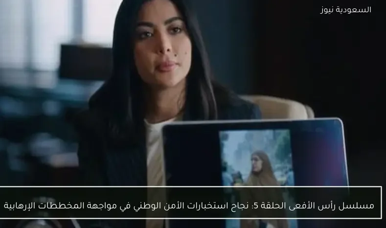 مسلسل رأس الأفعى الحلقة 5: نجاح استخبارات الأمن الوطني في مواجهة المخططات الإرهابية