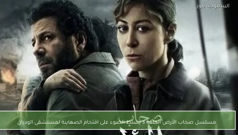 مسلسل صحاب الأرض الحلقة 3 يسلط الضوء على اقتحام الصهاينة لمستشفى الوديان
