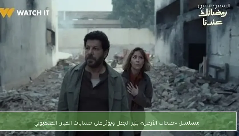 مسلسل «صحاب الأرض» يثير الجدل ويؤثر على حسابات الكيان الصهيوني