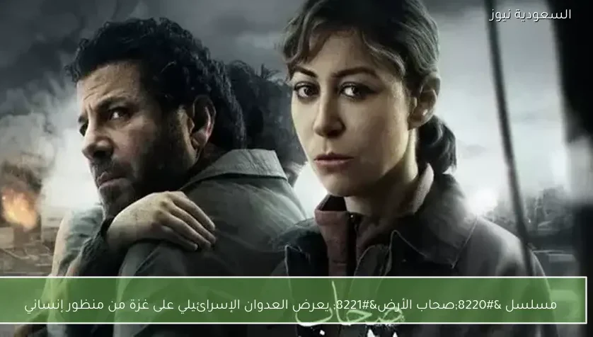 مسلسل “صحاب الأرض” يعرض العدوان الإسرائيلي على غزة من منظور إنساني