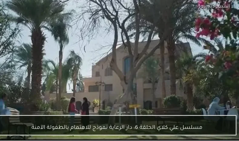 مسلسل علي كلاي الحلقة 6: دار الرعاية نموذج للاهتمام بالطفولة الآمنة