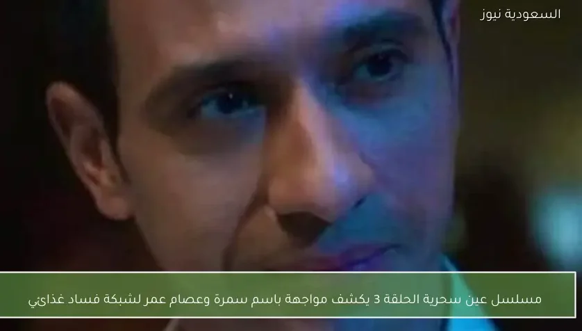 مسلسل عين سحرية الحلقة 3 يكشف مواجهة باسم سمرة وعصام عمر لشبكة فساد غذائي