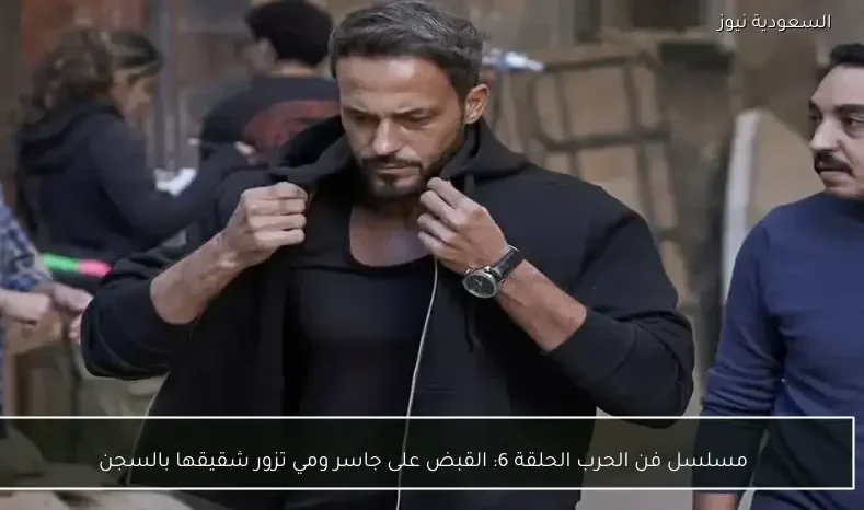 مسلسل فن الحرب الحلقة 6: القبض على جاسر ومي تزور شقيقها بالسجن