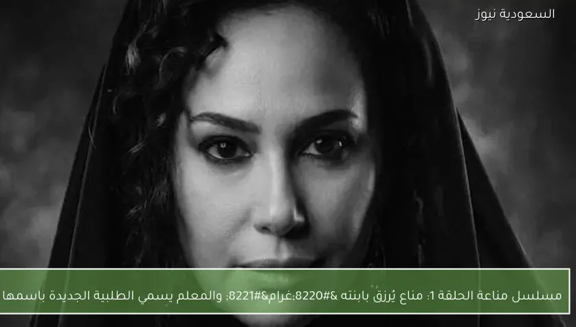 مسلسل مناعة الحلقة 1: مناع يُرزق بابنته “غرام” والمعلم يسمي الطلبية الجديدة باسمها