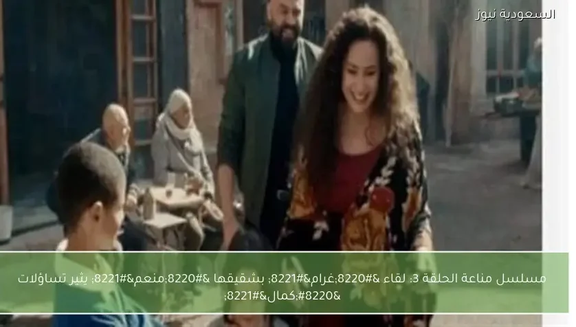 مسلسل مناعة الحلقة 3: لقاء “غرام” بشقيقها “منعم” يثير تساؤلات “كمال”