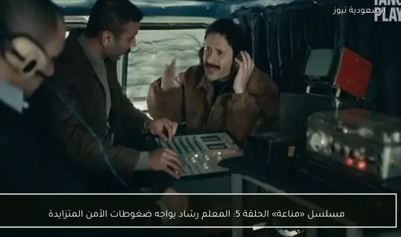 مسلسل «مناعة» الحلقة 5: المعلم رشاد يواجه ضغوطات الأمن المتزايدة