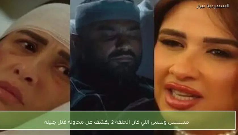 مسلسل وننسى اللي كان الحلقة 2 يكشف عن محاولة قتل جليلة