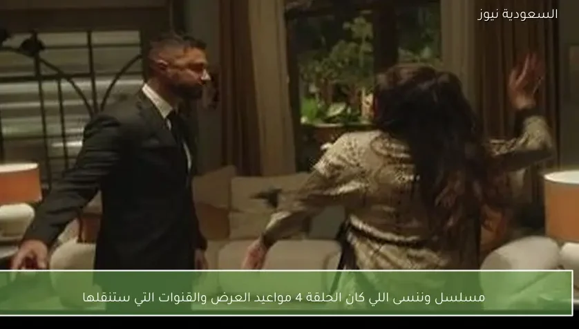 مسلسل وننسى اللي كان الحلقة 4 مواعيد العرض والقنوات التي ستنقلها
