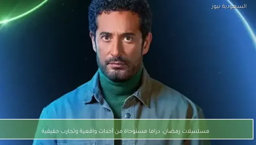 مسلسلات رمضان: دراما مستوحاة من أحداث واقعية وتجارب حقيقية