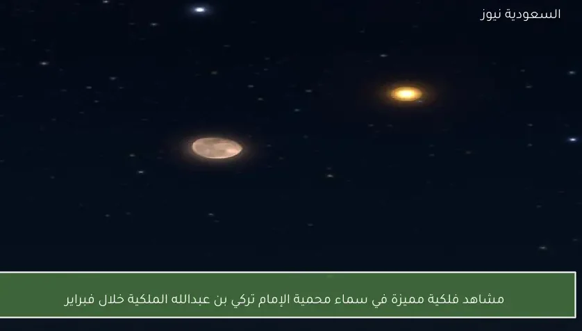 مشاهد فلكية مميزة في سماء محمية الإمام تركي بن عبدالله الملكية خلال فبراير