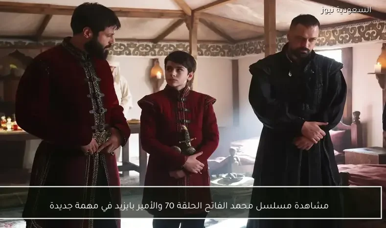 مسلسل محمد الفاتح الحلقة 70 والأمير بايزيد في مهمة جديدة