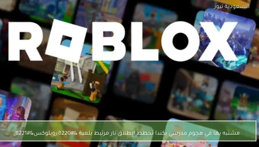 مشتبه بها في هجوم مدرسي بكندا تخطط لإطلاق نار مرتبط بلعبة “روبلوكس”