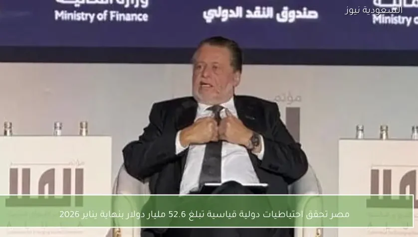 مصر تحقق احتياطيات دولية قياسية تبلغ 52.6 مليار دولار بنهاية يناير 2026