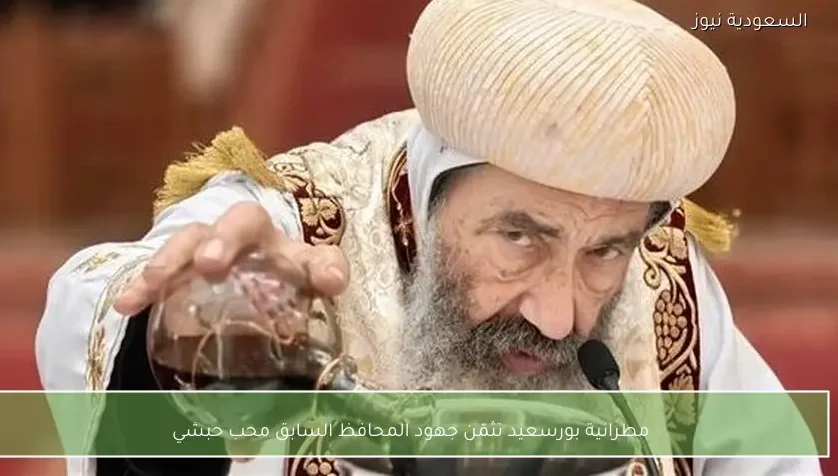 مطرانية بورسعيد تثمّن جهود المحافظ السابق محب حبشي