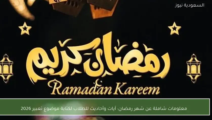 معلومات شاملة عن شهر رمضان: آيات وأحاديث للطلاب لكتابة موضوع تعبير 2026