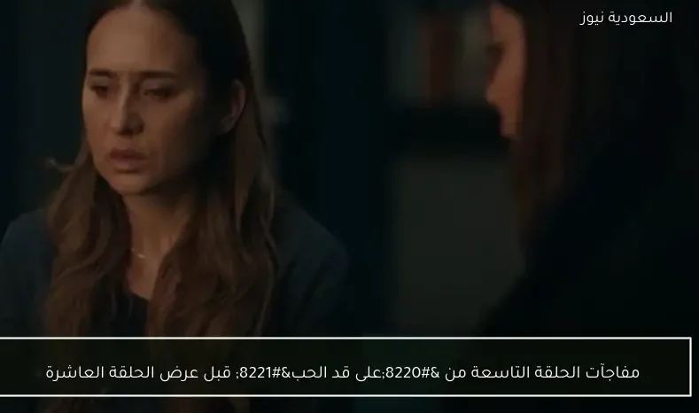 مفاجآت الحلقة التاسعة من “على قد الحب” قبل عرض الحلقة العاشرة