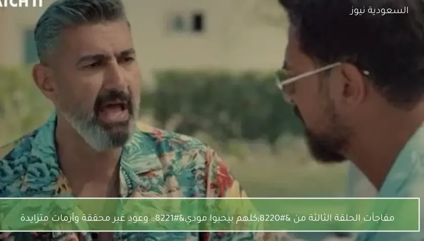 مفاجآت الحلقة الثالثة من “كلهم بيحبوا مودي”: وعود غير محققة وأزمات متزايدة