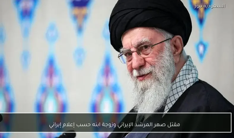 مقتل صهر المرشد الإيراني وزوجة ابنه حسب إعلام إيراني