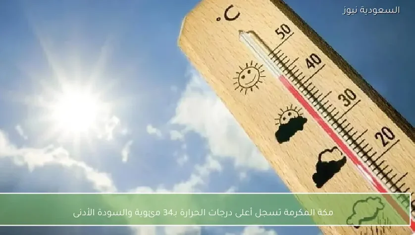 مكة المكرمة تسجل أعلى درجات الحرارة بـ34 مئوية والسودة الأدنى