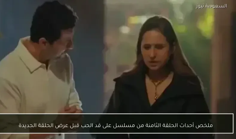 ملخص أحداث الحلقة الثامنة من مسلسل على قد الحب قبل عرض الحلقة الجديدة