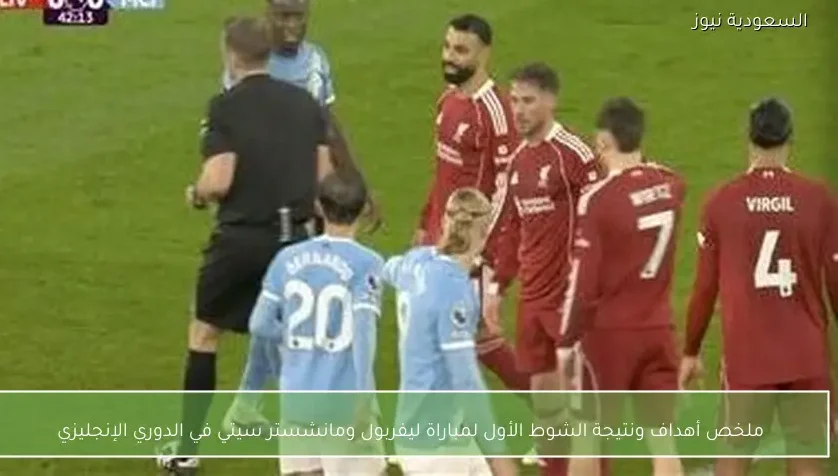 ملخص أهداف ونتيجة الشوط الأول لمباراة ليفربول ومانشستر سيتي في الدوري الإنجليزي
