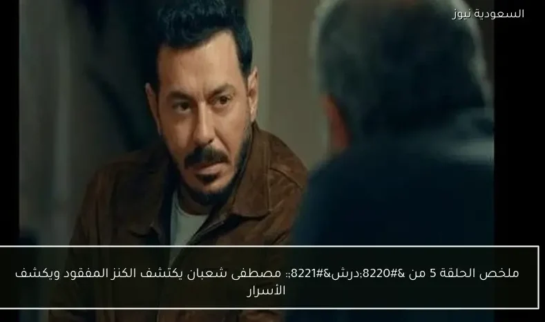 ملخص الحلقة 5 من “درش”: مصطفى شعبان يكتشف الكنز المفقود ويكشف الأسرار