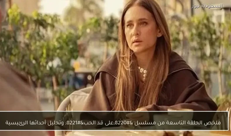 ملخص الحلقة التاسعة من مسلسل “على قد الحب” وتحليل أحداثها الرئيسية