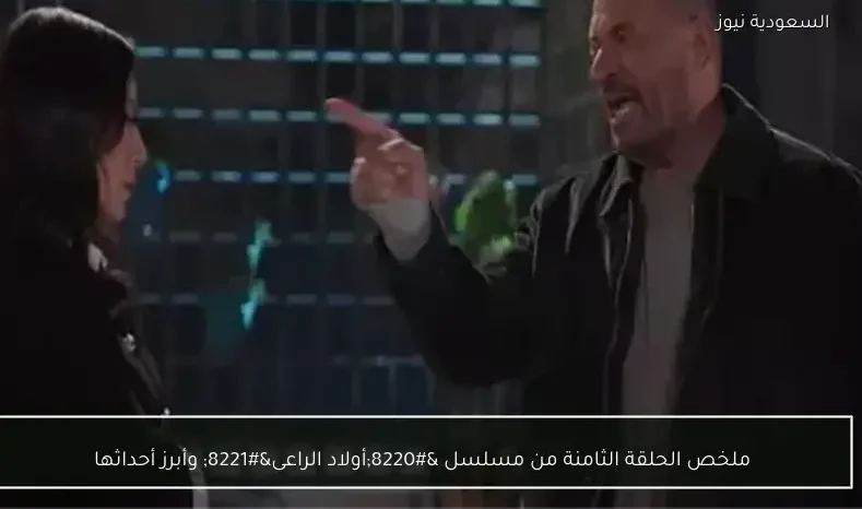 ملخص الحلقة الثامنة من مسلسل “أولاد الراعى” وأبرز أحداثها