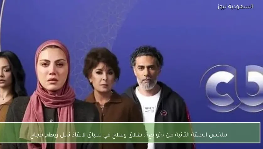 ملخص الحلقة الثانية من «توابع»: طلاق وعلاج في سباق لإنقاذ نجل ريهام حجاج