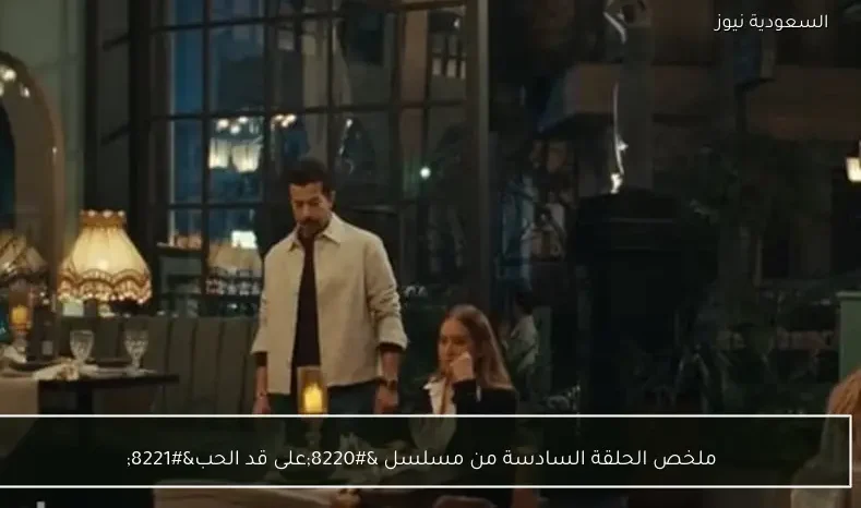 ملخص الحلقة السادسة من مسلسل “على قد الحب”