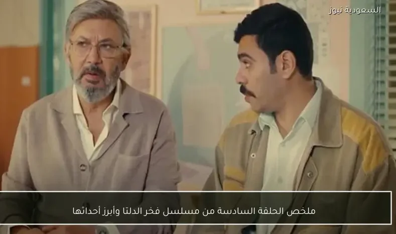 ملخص الحلقة السادسة من مسلسل فخر الدلتا وأبرز أحداثها