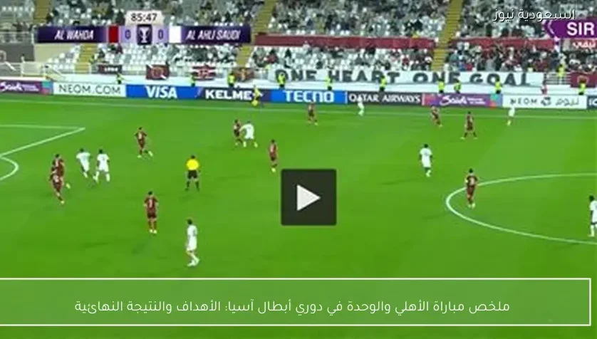 ملخص مباراة الأهلي والوحدة في دوري أبطال آسيا: الأهداف والنتيجة النهائية