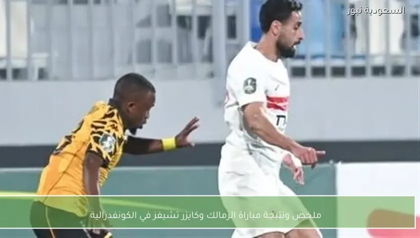 ملخص ونتيجة مباراة الزمالك وكايزر تشيفز في الكونفدرالية