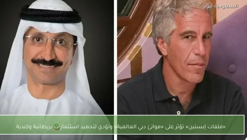 «ملفات إبستين» تؤثر على «موانئ دبي العالمية» وتؤدي لتجميد استثمارات بريطانية وكندية
