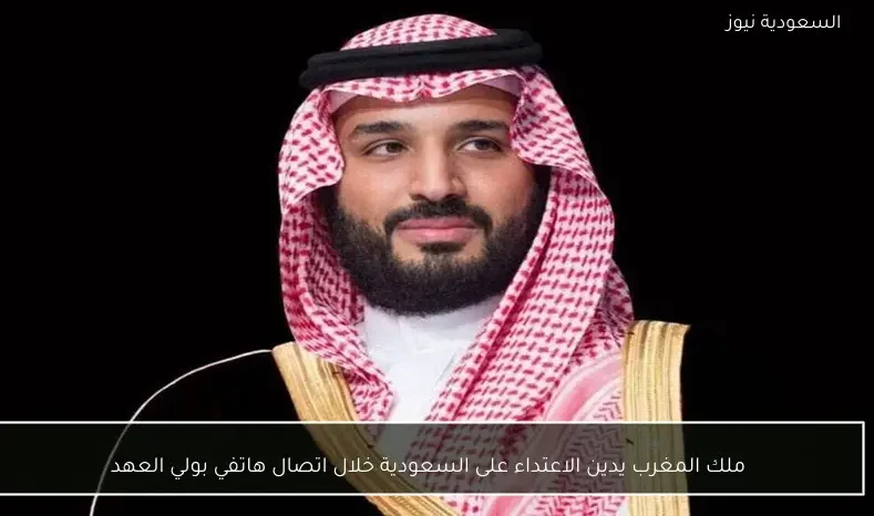 ملك المغرب يدين الاعتداء على السعودية خلال اتصال هاتفي بولي العهد