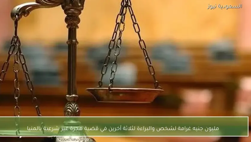 مليون جنيه غرامة لشخص والبراءة لثلاثة آخرين في قضية هجرة غير شرعية بالمنيا