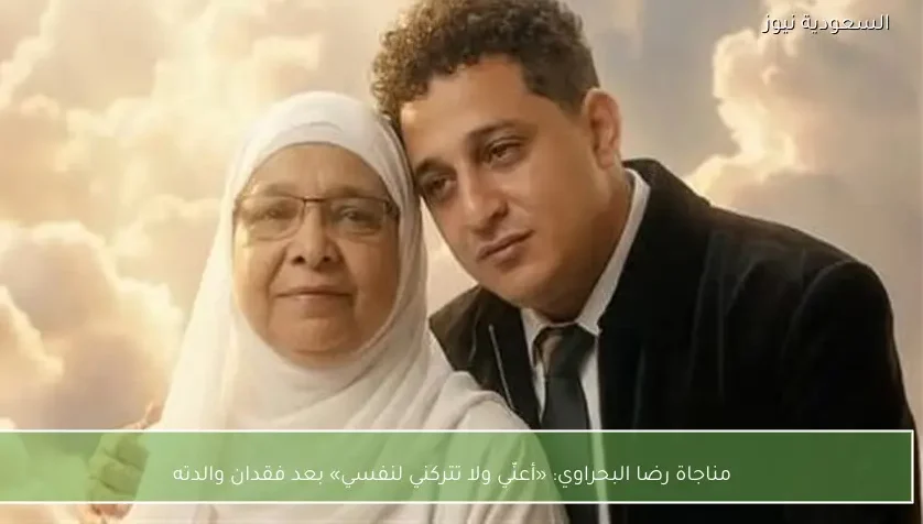 مناجاة رضا البحراوي: «أعنّي ولا تتركني لنفسي» بعد فقدان والدته